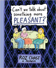 "Ca't we talk about something more PLEASANT?" A Memoir by Roz Chast