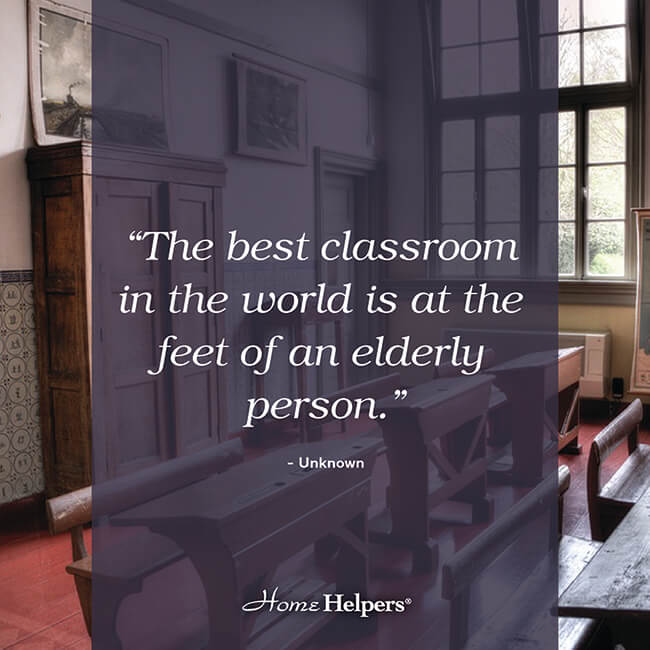 "The best classroom in the world is at the feet of an elderly person."