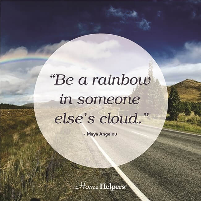 "Be a rainbow in someone else's cloud." Maya Angelou quote
