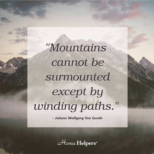 "Mountains cannot be surmounted except by winding paths." Johann Wolfgang Von Goeth quote